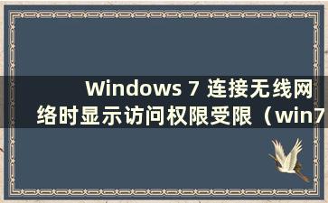 Windows 7 连接无线网络时显示访问权限受限（win7 无线网络显示访问权限受限）